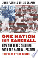 One nation under baseball : How the 1960s collided with the national pastime / John Florio and Ouisie Shapiro ; foreword by Bob Costas.