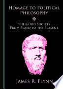 Homage to political philosophy : the good society from Plato to the present / by James R. Flynn.