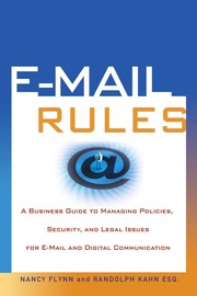 E-mail rules : a business guide to managing policies, security, and legal issues for E-mail and digital communication / Nancy Flynn and Randolph Kahn.