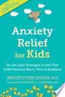 Anxiety relief for kids : on-the-spot strategies to help your child overcome worry, panic & avoidance /