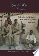 Race and war in France : colonial subjects in the French army, 1914-1918 / Richard S. Fogarty.