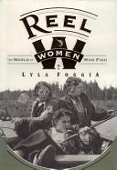 Reel women : the world of women who fish / by Lyla Foggia.