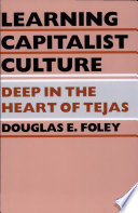 Learning capitalist culture : deep in the heart of Tejas / Douglas E. Foley.