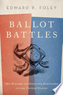 Ballot battles : the history of disputed elections in the United States / Edward B. Foley.