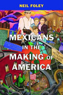 Mexicans in the making of America / Neil Foley.