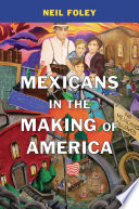 Mexicans in the making of America / Neil Foley.