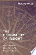 The geography of insight : the sciences, the humanities, how they differ, why they matter / Richard Foley.