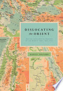 Dislocating the Orient : British maps and the making of the Middle East, 1854-1921 / Daniel Foliard.