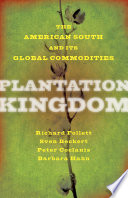 Plantation kingdom : the American South and its global commodities / Richard Follett, Sven Beckert, Peter Coclanis, Barbara Hahn.