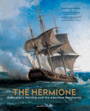 The Hermione : Lafayette's warship and the American Revolution / Emmanuel de Fontainieu with participation from Yann Cariou, Benedict Donnelly, Yves Gaulbert ; foreword by Henry Kissinger ; introduction by Ségolène Royal ; translated by Mary Malecek Podevin and Anna Fitzgerald.