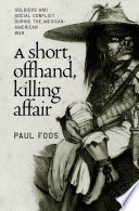 A short, offhand, killing affair : soldiers and social conflict during the Mexican-American War / Paul Foos.