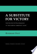 A Substitute for Victory : The Politics of Peacemaking at the Korean Armistice Talks /