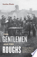 The gentlemen and the roughs : manhood, honor, and violence in the Union Army / Lorien Foote.