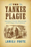 The Yankee plague : escaped Union prisoners and the collapse of the Confederacy / Lorien Foote.