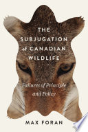 The subjugation of Canadian wildlife : failures of principle and policy /
