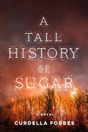 A tall history of sugar / by Curdella Forbes.