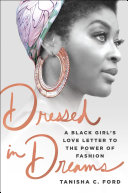 Dressed in dreams : a black girl's love letter to the power of fashion / Tanisha C. Ford.