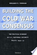 Building the Cold War consensus : the political economy of U.S. national security policy, 1949-51 /