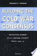 Building the Cold War consensus the political economy of U.S. national security policy, 1949-51 / Benjamin O. Fordham.