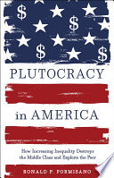 Plutocracy in America : how increasing inequality destroys the middle class and explots the poor /