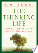The thinking life : how to thrive in the age of distraction / P.M. Forni.