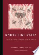Knots like stars : the ABC of ecological imagination in our Americas / by Roberto Forns-Broggi ; translation by Dr. Karen Rauch.