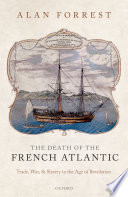 The death of the French Atlantic : trade, war, and slavery in the age of revolution / Alan Forrest.