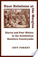 Race relations at the margins : slaves and poor whites in the antebellum Southern countryside / Jeff Forret.