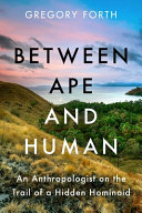 Between ape and human : an anthropologist on the trail of a hidden hominoid / Gregory Forth.