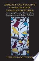 Africans and negative competition in Canadian factories : revamping Canada's immigration, employment, and welfare policies? / Peter Ateh-Afac Fossungu.