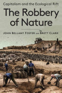 The robbery of nature : capitalism and the ecological rift / John Bellamy Foster and Brett Clark.