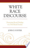 White race discourse : preserving racial privilege in a post-racial society / John D. Foster.