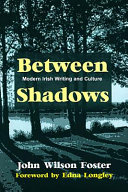 Between shadows : modern Irish writing and culture / John Wilson Foster ; foreword by Edna Longley.