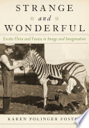 Strange and wonderful : exotic flora and fauna in image and imagination / Karen Polinger Foster.