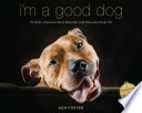 I'm a good dog : pit bulls, America's most beautiful (and misunderstood) pet /