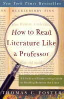 How to read literature like a professor : a lively and entertaining guide to reading between the lines / Thomas C. Foster.