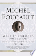 Security, territory, population : lectures at the Collège de France, 1977-1978 / Michel Foucault ; edited by Michel Senellart ; general editors, François Ewald and Alessandro Fontana ; translated by Graham Burchell.