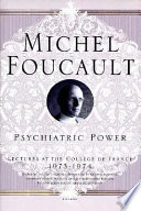 Psychiatric power : lectures at the Collège de France, 1973-74 / Michel Foucault ; edited by Jacques Lagrange ; translated by Graham Burchell.