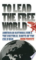 To lead the free world : American nationalism and the cultural roots of the Cold War / John Fousek.