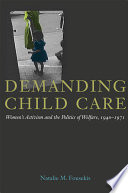 Demanding child care : women's activism and the politics of welfare, 1940-71 / Natalie M. Fousekis.