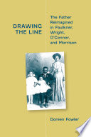 Drawing the Line : the Father Reimagined in Faulkner, Wright, O'Connor, and Morrison /