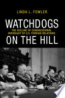 Watchdogs on the hill : the decline of congressional oversight of U.S. foreign relations / Linda L. Fowler.