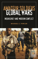 Amateur soldiers, global wars : insurgency and modern conflict / Michael C. Fowler.