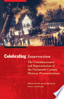Celebrating insurrection : the commemoration and representation of the nineteenth-century Mexican pronunciamiento / edited and with an introduction by Will Fowler.