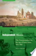 Independent Mexico : the pronunciamiento in the age of Santa Anna, 1821-1858 / Will Fowler.