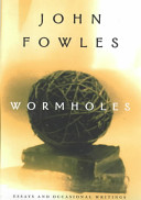 Wormholes : essays and occasional writings / John Fowles ; edited and introduced by Jan Relf.