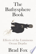 The Bathysphere book : effects of the luminous ocean depths / Brad Fox.