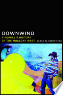 Downwind : a people's history of the nuclear West /