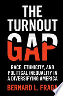 The turnout gap : race, ethnicity, and political inequality in a diversifying America / Bernard L. Fraga.