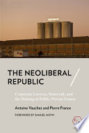 The neoliberal republic : corporate lawyers, statecraft, and the making of public-private France /